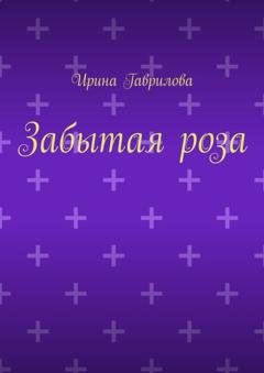 Обложка книги «Забытая роза» — Ирина Гаврилова