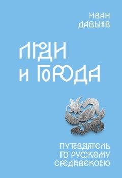 Обложка книги «Люди и города. Путеводитель по русскому Средневековью» — Иван Давыдов