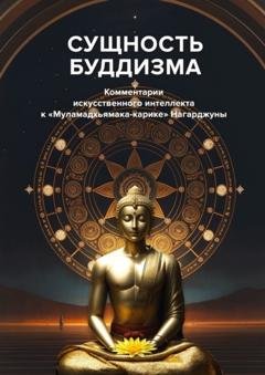 Обложка книги «Сущность буддизма. Комментарии искусственного интеллекта к «Муламадхьямака-карике» Нагарджуны» — С. М. Неаполитанский