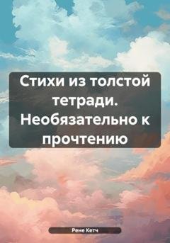Обложка книги «Стихи из толстой тетради. Необязательно к прочтению» — Рене Кетч