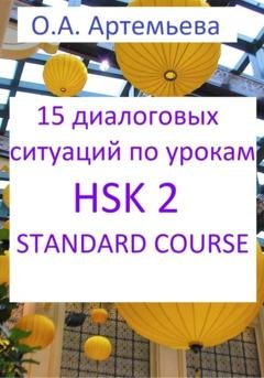 Обложка книги «15 диалоговых ситуаций на базе уроков HSK 2 STANDARD COURSE» — Ольга Андреевна Артемьева