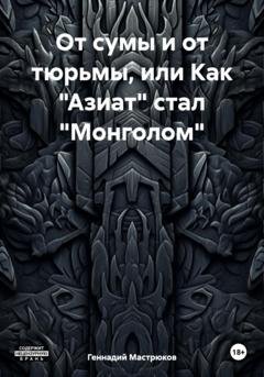 Обложка книги «От сумы и от тюрьмы, или Как «Азиат» стал «Монголом»» — Геннадий Мастрюков