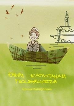 Обложка книги «Юным капитанам посвящается» — Ирина Альфировна Матигуллина