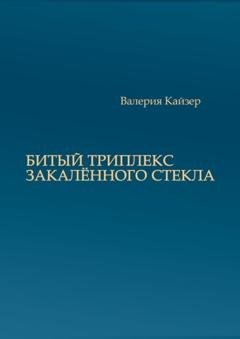 Обложка книги «Битый триплекс закалённого стекла» — Валерия Кайзер