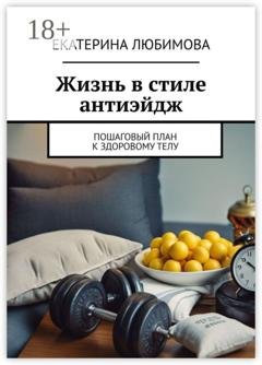 Обложка книги «Жизнь в стиле антиэйдж. Пошаговый план к здоровому телу» — Екатерина Любимова