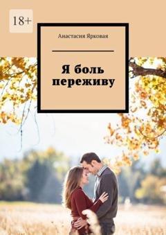 Обложка книги «Я боль переживу» — Анастасия Ярковая