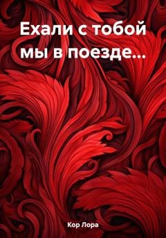 Обложка книги «Ехали с тобой мы в поезде…» — Лора Кор