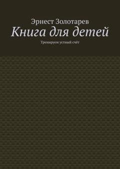 Обложка книги «Книга для детей. Тренируем устный счёт» — Эрнест Золотарев