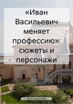 Обложка книги ««Иван Васильевич меняет профессию»: сюжеты и персонажи» — Александр Балод