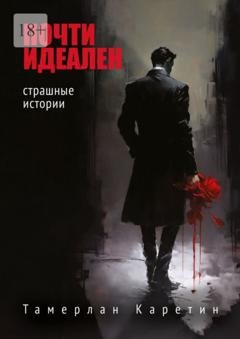 Обложка книги «Почти идеален. Страшные истории» — Тамерлан Каретин