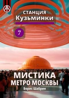 Обложка книги «Станция Кузьминки 7. Мистика метро Москвы» — Борис Шабрин