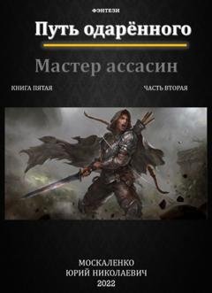 Обложка книги «Путь одарённого. Мастер ассасин. Книга пятая. Часть вторая» — Юрий Москаленко
