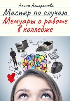 Обложка книги «Мастер по случаю. Мемуары о работе в колледже» — Алина Алексеевна Храмова
