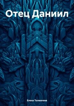 Обложка книги «Отец Даниил» — Елена Толмачева