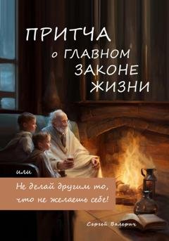 Обложка книги «Притча о главном законе жизни, или Не делай другим то, что не желаешь себе!» — Сергей Валерич