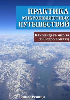 Обложка книги «Практика микробюджетных путешествий. Как увидеть мир за 150 евро в месяц» — Элиас Реоцци