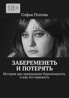 Обложка книги «Забеременеть и потерять. История про прерывание беременности, и как это пережить» — Софья Попова