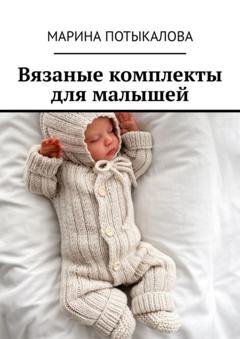 Обложка книги «Вязаные комплекты для малышей. Вязание спицами» — Марина Потыкалова