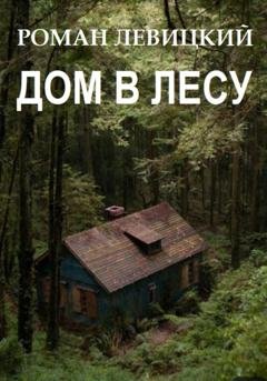 Обложка книги «Дом в лесу» — Роман Вадимович Левицкий