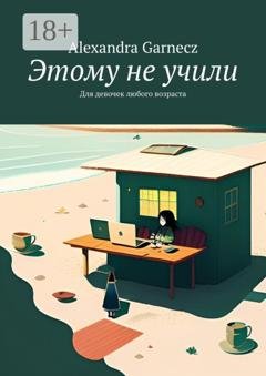 Обложка книги «Этому не учили. Для девочек любого возраста» — Alexandra Garnecz
