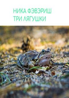 Обложка книги «Три лягушки» — Ника Фэвэриш