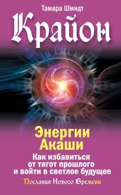 Обложка книги «Крайон. Энергии Акаши. Как избавиться от тягот прошлого и войти в светлое будущее» — Тамара Шмидт