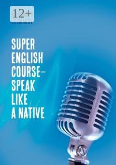 Обложка книги «Super English Course – Speak like a native» — Alexander Chumakov