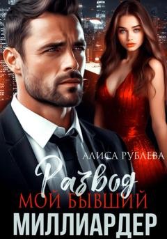 Обложка книги «Развод. Мой бывший миллиардер» — Алиса Рублева