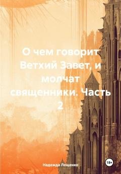 Обложка книги «О чем говорит Ветхий Завет, и молчат священники. Часть 2» — Надежда Андреевна Лещенко