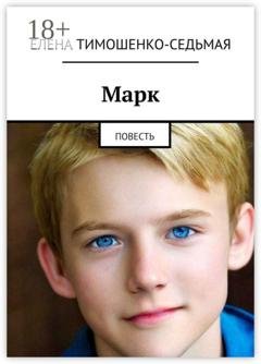 Обложка книги «Марк. Повесть» — Елена Тимошенко-Седьмая