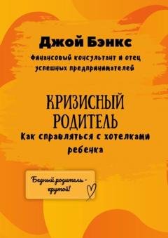 Обложка книги «Кризисный Родитель. Как справляться с хотелками ребенка» — Джой Бэнкс