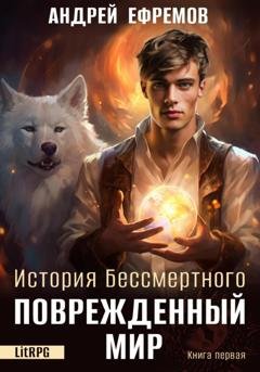 Обложка книги «История Бессмертного. Книга 1. Поврежденный мир» — Андрей Ефремов