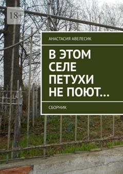 Обложка книги «В этом селе петухи не поют… Сборник» — Анастасия Авелесик