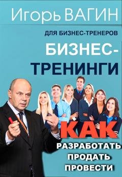 Обложка книги «Бизнес-тренинги. Как разработать, продать и провести» — Игорь Вагин