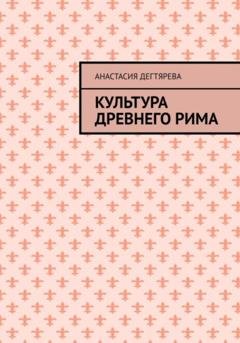 Обложка книги «Культура Древнего Рима» — Анастасия Александровна Дегтярева