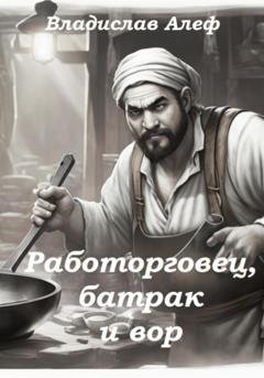 Обложка книги «Работорговец, батрак и вор» — Владислав Алеф