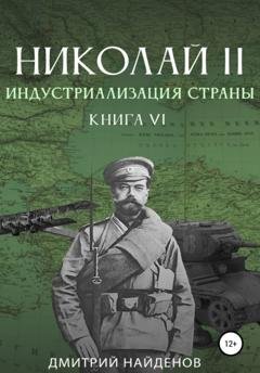 Обложка книги «Николай Второй. Книга шестая. Индустриализация страны» — Дмитрий Александрович Найденов