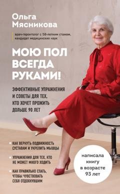 Обложка книги «Мою пол всегда руками! Эффективные упражнения и советы для тех, кто хочет прожить дольше 90 лет» — Ольга Мясникова
