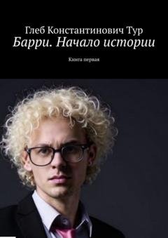 Обложка книги «Барри. Начало истории. Книга первая» — Глеб Константинович Тур