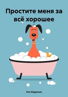 Обложка книги «Простите меня за всё хорошее» — Ник Мудрецов