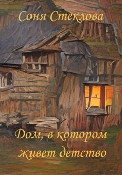 Обложка книги «Дом, в котором живет детство» — Соня Стеклова