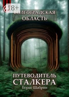 Обложка книги «Волгоградская область. Путеводитель сталкера» — Борис Шабрин