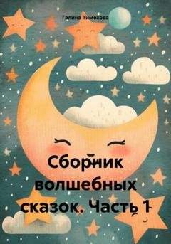 Обложка книги «Сборник волшебных сказок. Часть 1» — Галина Тимохова