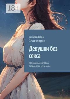 Обложка книги «Девушки без секса. Женщины, которых сторонятся мужчины» — Александр Златозаров