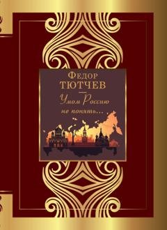 Обложка книги «Умом Россию не понять…» — Федор Тютчев