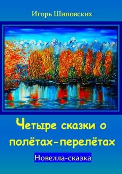 Обложка книги «Четыре сказки о полётах-перелётах» — Игорь Дасиевич Шиповских