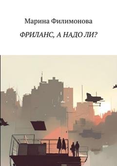 Обложка книги «Фриланс, а надо ли? Как научиться жить без начальника» — Марина Филимонова