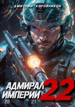 Обложка книги «Адмирал Империи – 22» — Дмитрий Николаевич Коровников