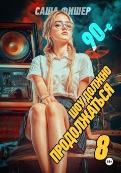 Обложка книги «90-е: Шоу должно продолжаться – 8» — Саша Фишер