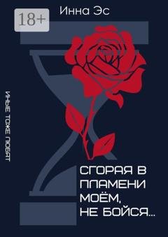Обложка книги «Сгорая в пламени моём, не бойся… Иные тоже любят» — Инна Эс